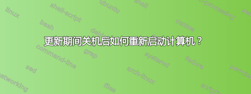 更新期间关机后如何重新启动计算机？