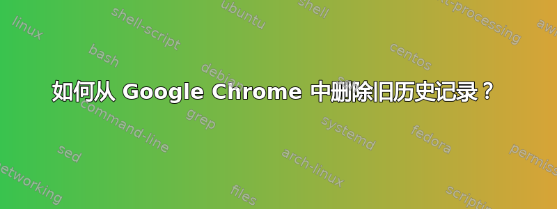 如何从 Google Chrome 中删除旧历史记录？