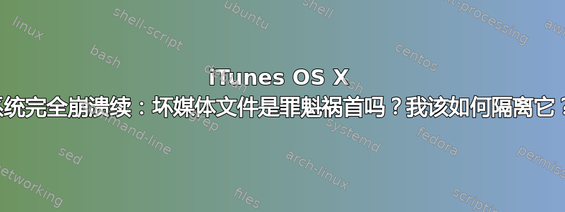 iTunes OS X 系统完全崩溃续：坏媒体文件是罪魁祸首吗？我该如何隔离它？