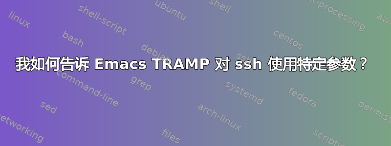 我如何告诉 Emacs TRAMP 对 ssh 使用特定参数？