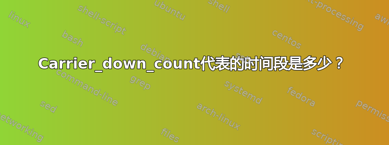 Carrier_down_count代表的时间段是多少？