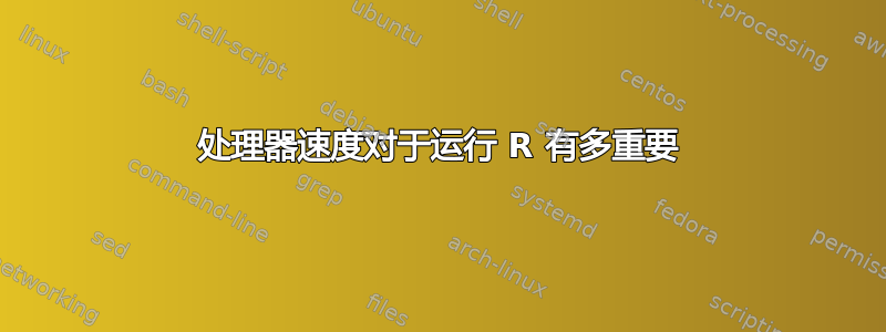 处理器速度对于运行 R 有多重要