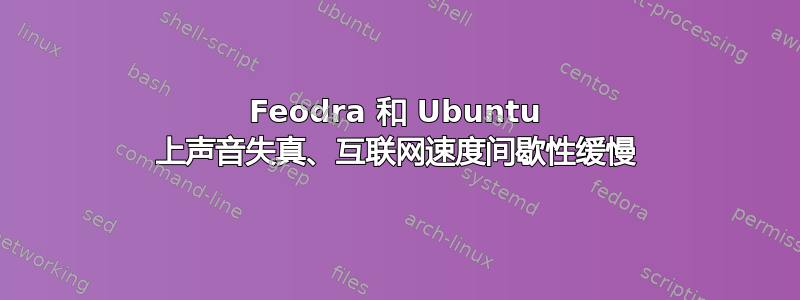 Feodra 和 Ubuntu 上声音失真、互联网速度间歇性缓慢