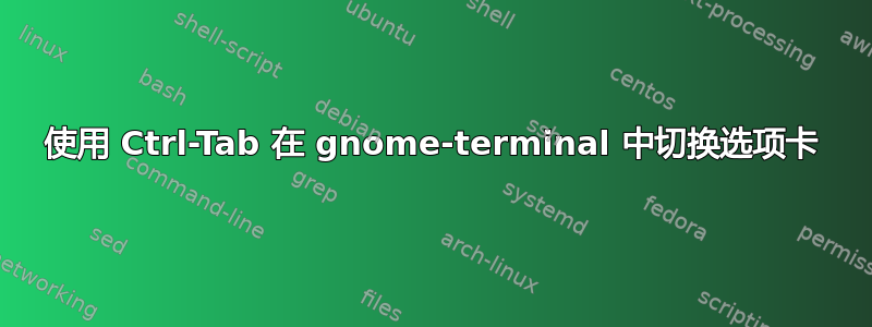 使用 Ctrl-Tab 在 gnome-terminal 中切换选项卡