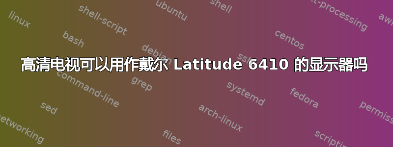 高清电视可以用作戴尔 Latitude 6410 的显示器吗