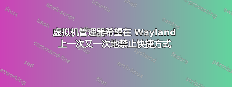 虚拟机管理器希望在 Wayland 上一次又一次地禁止快捷方式