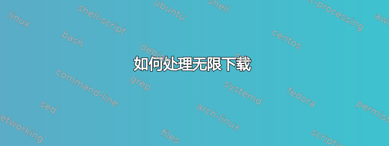 如何处理无限下载