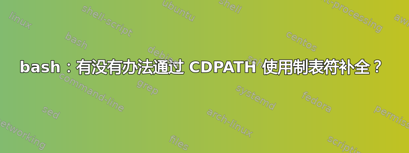 bash：有没有办法通过 CDPATH 使用制表符补全？