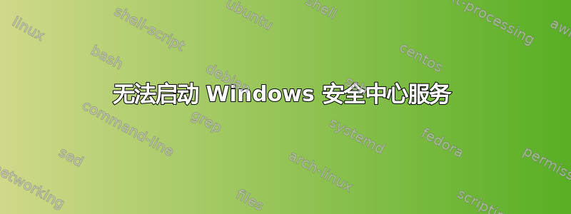 无法启动 Windows 安全中心服务