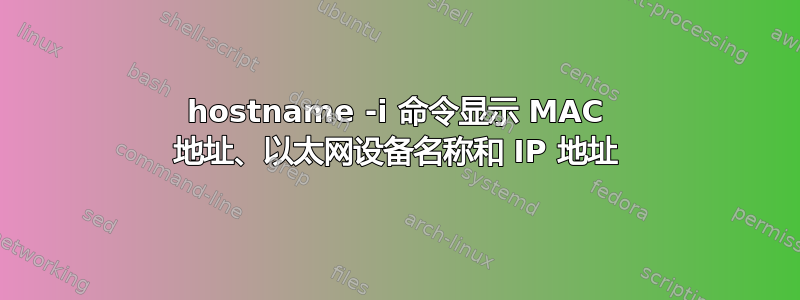 hostname -i 命令显示 MAC 地址、以太网设备名称和 IP 地址