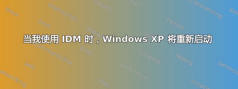 当我使用 IDM 时，Windows XP 将重新启动