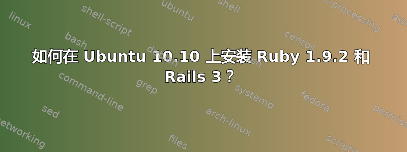 如何在 Ubuntu 10.10 上安装 Ruby 1.9.2 和 Rails 3？