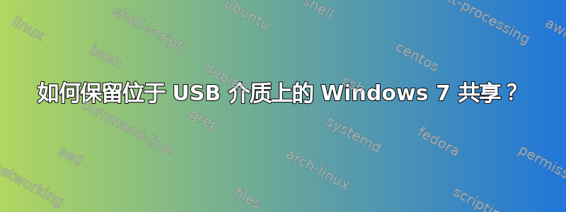 如何保留位于 USB 介质上的 Windows 7 共享？