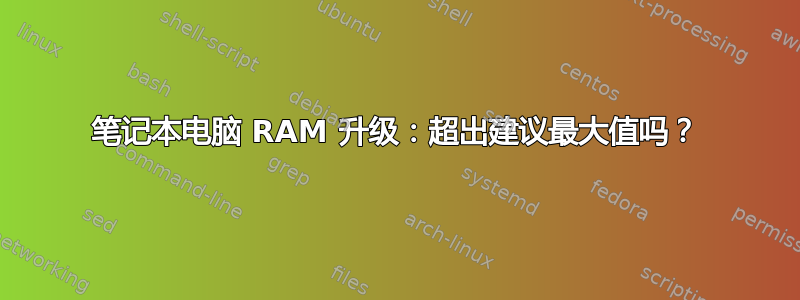 笔记本电脑 RAM 升级：超出建议最大值吗？