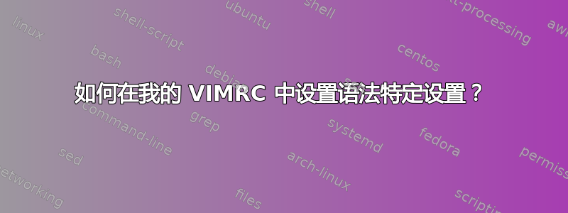 如何在我的 VIMRC 中设置语法特定设置？