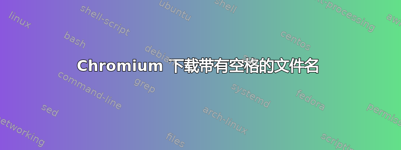 Chromium 下载带有空格的文件名