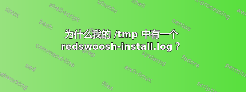 为什么我的 /tmp 中有一个 redswoosh-install.log？