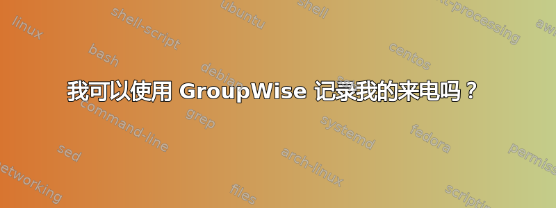 我可以使用 GroupWise 记录我的来电吗？