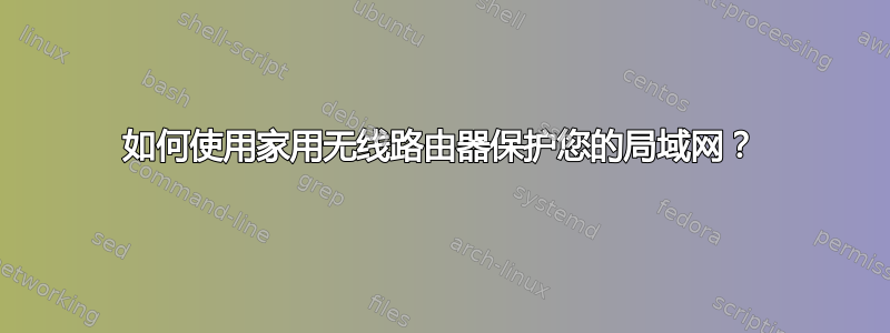 如何使用家用无线路由器保护您的局域网？