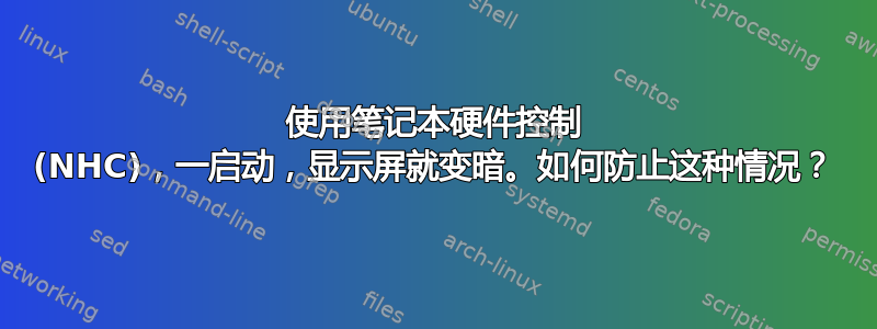 使用笔记本硬件控制 (NHC)，一启动，显示屏就变暗。如何防止这种情况？