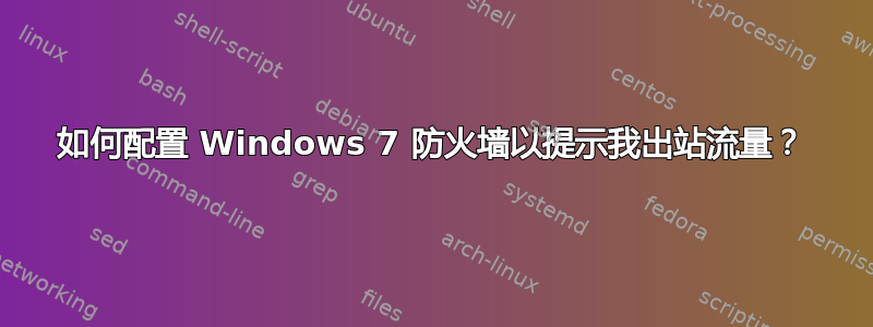 如何配置 Windows 7 防火墙以提示我出站流量？