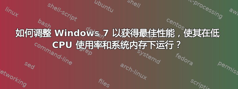 如何调整 Windows 7 以获得最佳性能，使其在低 CPU 使用率和系统内存下运行？