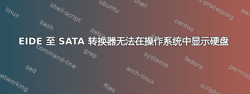 EIDE 至 SATA 转换器无法在操作系统中显示硬盘