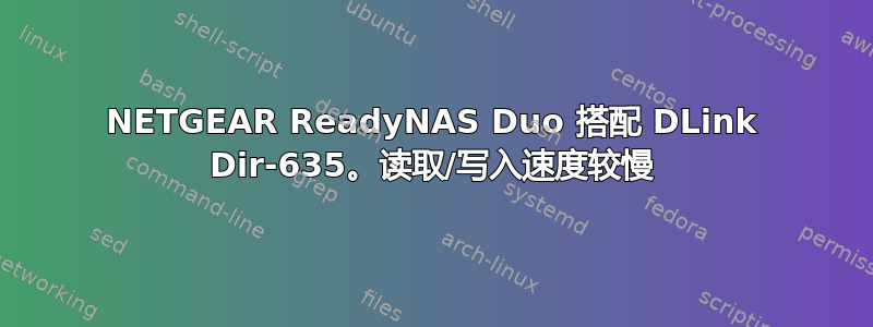 NETGEAR ReadyNAS Duo 搭配 DLink Dir-635。读取/写入速度较慢