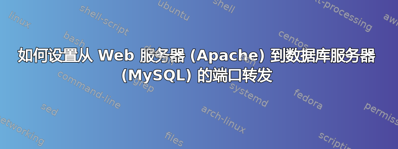 如何设置从 Web 服务器 (Apache) 到数据库服务器 (MySQL) 的端口转发