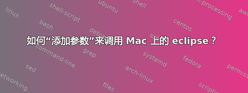 如何“添加参数”来调用 Mac 上的 eclipse？