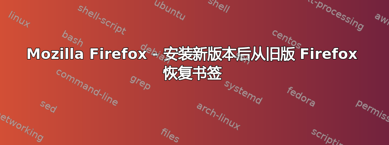 Mozilla Firefox - 安装新版本后从旧版 Firefox 恢复书签