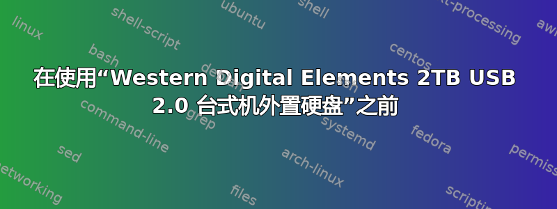 在使用“Western Digital Elements 2TB USB 2.0 台式机外置硬盘”之前