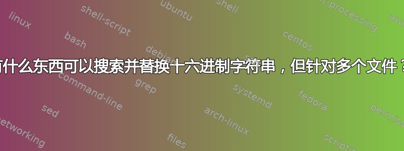 有什么东西可以搜索并替换十六进制字符串，但针对多个文件？