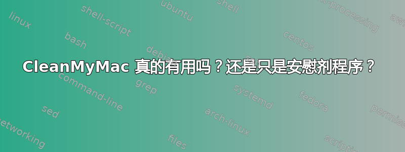 CleanMyMac 真的有用吗？还是只是安慰剂程序？