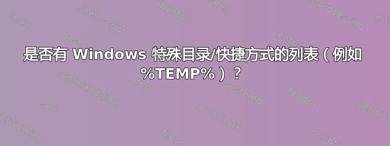 是否有 Windows 特殊目录/快捷方式的列表（例如 %TEMP%）？