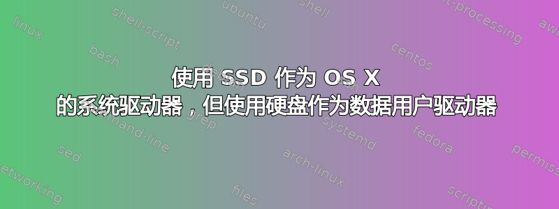 使用 SSD 作为 OS X 的系统驱动器，但使用硬盘作为数据用户驱动器