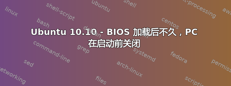 Ubuntu 10.10 - BIOS 加载后不久，PC 在启动前关闭