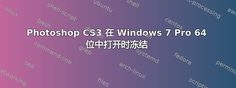 Photoshop CS3 在 Windows 7 Pro 64 位中打开时冻结