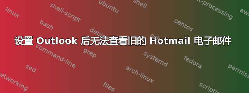 设置 Outlook 后无法查看旧的 Hotmail 电子邮件