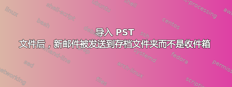 导入 PST 文件后，新邮件被发送到存档文件夹而不是收件箱