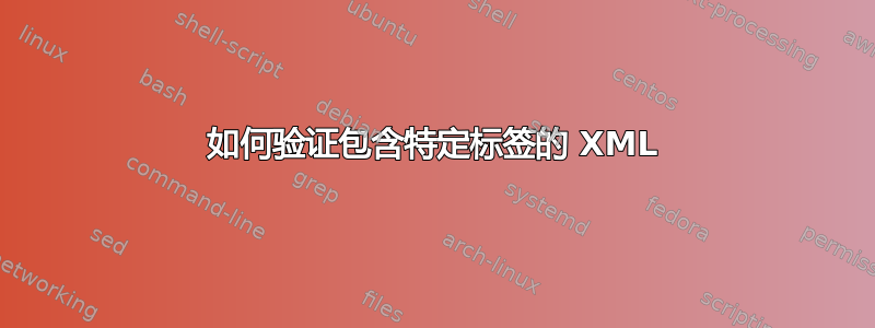 如何验证包含特定标签的 XML