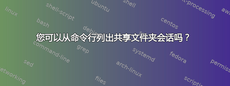 您可以从命令行列出共享文件夹会话吗？