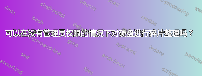 可以在没有管理员权限的情况下对硬盘进行碎片整理吗？