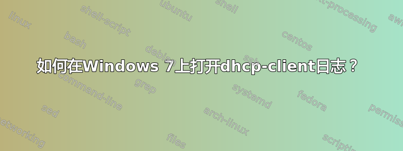 如何在Windows 7上打开dhcp-client日志？