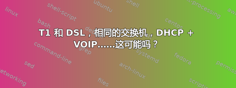 T1 和 DSL，相同的交换机，DHCP + VOIP……这可能吗？