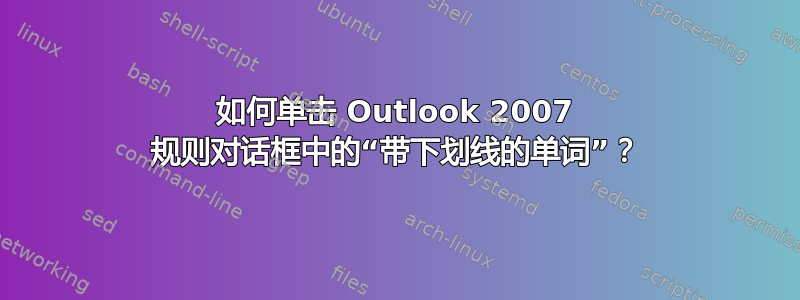 如何单击 Outlook 2007 规则对话框中的“带下划线的单词”？