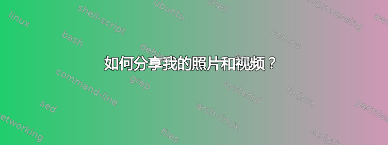 如何分享我的照片和视频？