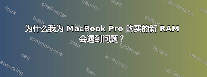 为什么我为 MacBook Pro 购买的新 RAM 会遇到问题？