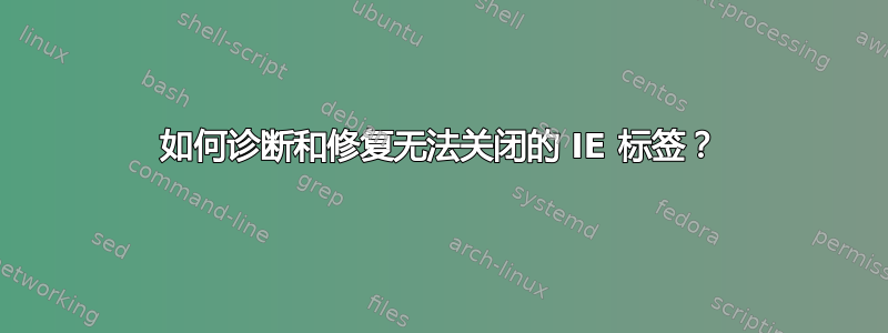 如何诊断和修复无法关闭的 IE 标签？