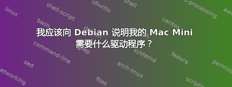 我应该向 Debian 说明我的 Mac Mini 需要什么驱动程序？